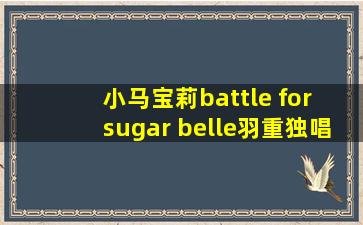 小马宝莉battle for sugar belle羽重独唱